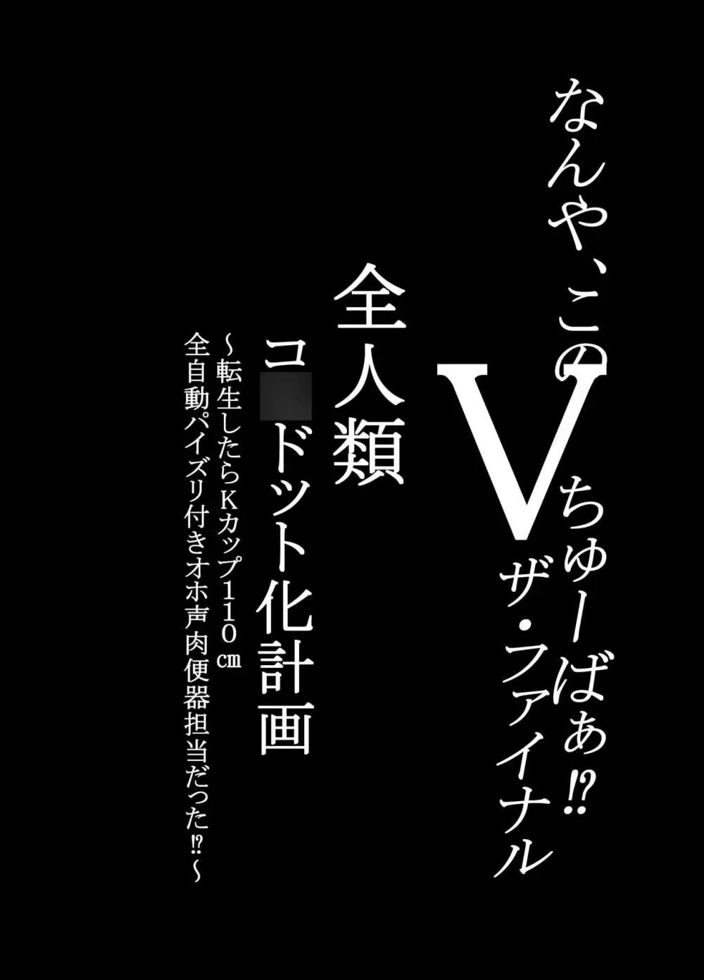 何や、このVちゅーばぁ！？ザ・ファイナル〜全人類コ○ドット化計画・転生したらKカップ110cm全自動パイ ズリ付きオホ声肉便器担当だった！？〜